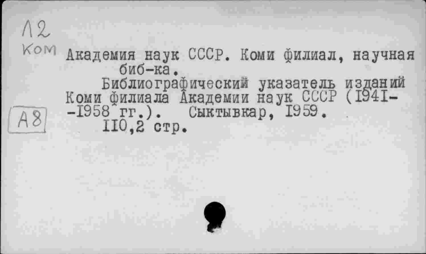 ﻿Академия наук СССР. Коми филиал, научная биб-ка.
Библиографический указатель изданий Коми филиала Академии наук СССР (1941--1958 гг.). Сыктывкар, 1959.
110,2 стр.